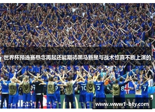 世界杯预选赛悬念再起还能期待黑马新星与战术惊喜不断上演的 世界杯预选赛悬念再起还能期待黑马新星与战术惊喜不断上演的