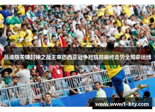 吕迪格关键封神之战主宰巴西亚冠争冠格局最终走势全局命运线 吕迪格关键封神之战主宰巴西亚冠争冠格局最终走势全局命运线