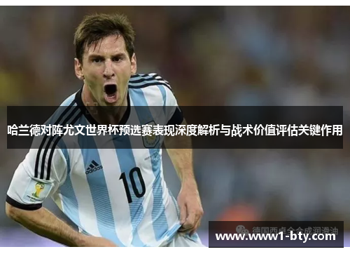 哈兰德对阵尤文世界杯预选赛表现深度解析与战术价值评估关键作用