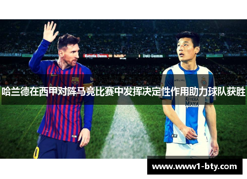 哈兰德在西甲对阵马竞比赛中发挥决定性作用助力球队获胜 哈兰德在西甲对阵马竞比赛中发挥决定性作用助力球队获胜