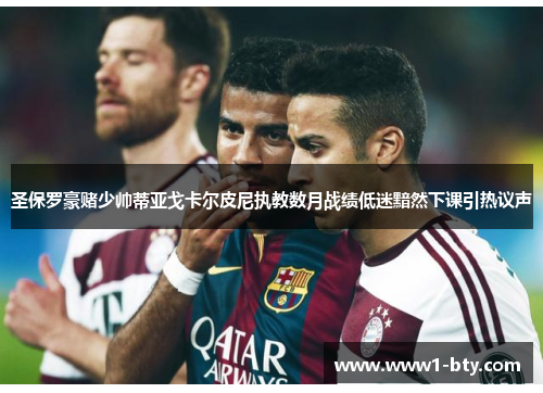 圣保罗豪赌少帅蒂亚戈卡尔皮尼执教数月战绩低迷黯然下课引热议声 圣保罗豪赌少帅蒂亚戈卡尔皮尼执教数月战绩低迷黯然下课引热议声