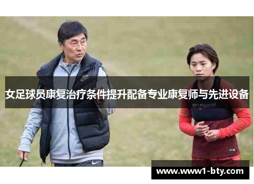 女足球员康复治疗条件提升配备专业康复师与先进设备 女足球员康复治疗条件提升配备专业康复师与先进设备