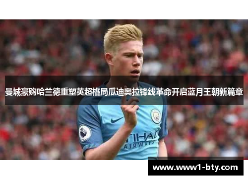 曼城豪购哈兰德重塑英超格局瓜迪奥拉锋线革命开启蓝月王朝新篇章 曼城豪购哈兰德重塑英超格局瓜迪奥拉锋线革命开启蓝月王朝新篇章