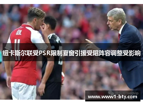 纽卡斯尔联受PSR限制夏窗引援受阻阵容调整受影响