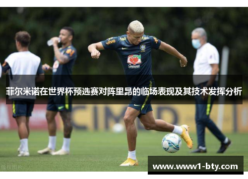 菲尔米诺在世界杯预选赛对阵里昂的临场表现及其技术发挥分析