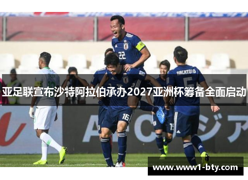 亚足联宣布沙特阿拉伯承办2027亚洲杯筹备全面启动 亚足联宣布沙特阿拉伯承办2027亚洲杯筹备全面启动