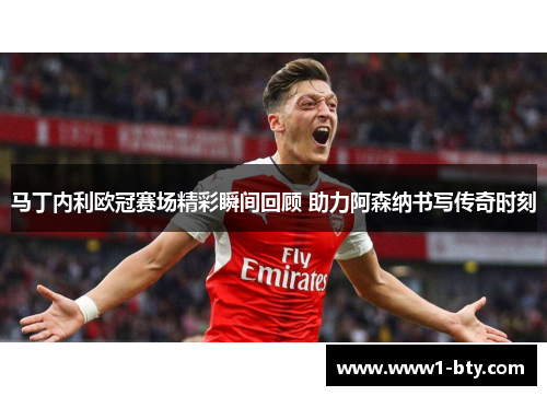 马丁内利欧冠赛场精彩瞬间回顾 助力阿森纳书写传奇时刻 马丁内利欧冠赛场精彩瞬间回顾 助力阿森纳书写传奇时刻
