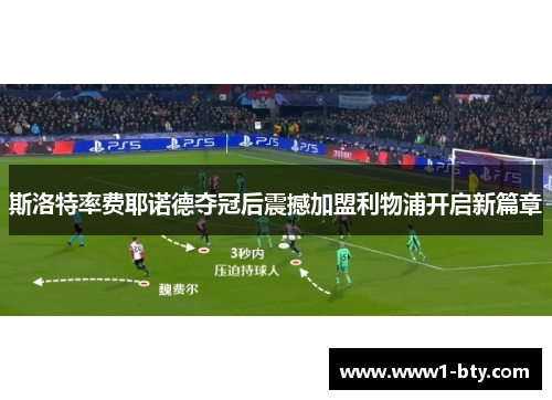 斯洛特率费耶诺德夺冠后震撼加盟利物浦开启新篇章 斯洛特率费耶诺德夺冠后震撼加盟利物浦开启新篇章