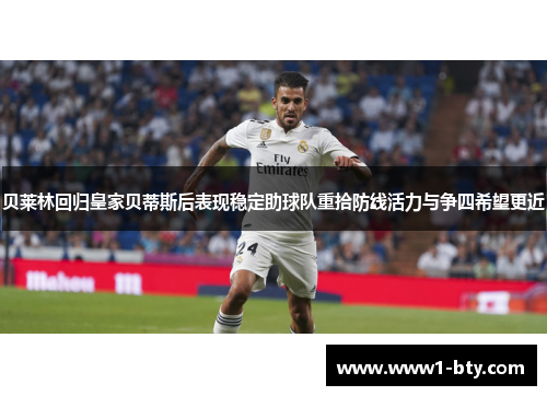 贝莱林回归皇家贝蒂斯后表现稳定助球队重拾防线活力与争四希望更近 贝莱林回归皇家贝蒂斯后表现稳定助球队重拾防线活力与争四希望更近
