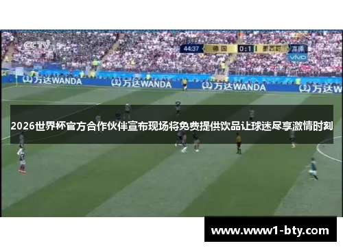2026世界杯官方合作伙伴宣布现场将免费提供饮品让球迷尽享激情时刻