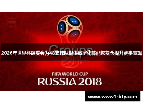 2026年世界杯组委会为48支球队提供数字化体能恢复仓提升赛事表现