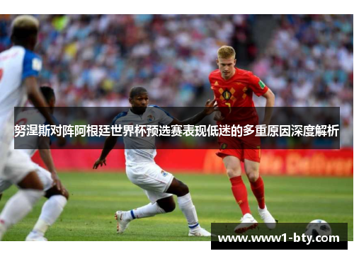 努涅斯对阵阿根廷世界杯预选赛表现低迷的多重原因深度解析 努涅斯对阵阿根廷世界杯预选赛表现低迷的多重原因深度解析
