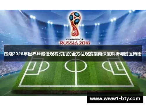 围绕2026年世界杯最佳观看时机的全方位观赛指南深度解析与时区策略 围绕2026年世界杯最佳观看时机的全方位观赛指南深度解析与时区策略