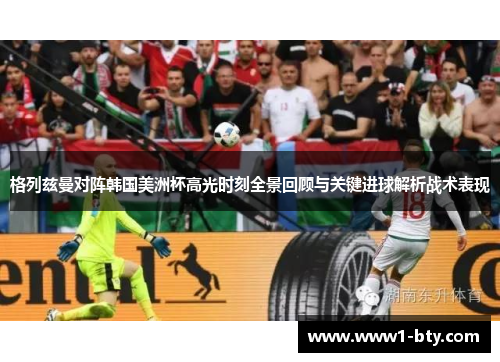 格列兹曼对阵韩国美洲杯高光时刻全景回顾与关键进球解析战术表现 格列兹曼对阵韩国美洲杯高光时刻全景回顾与关键进球解析战术表现